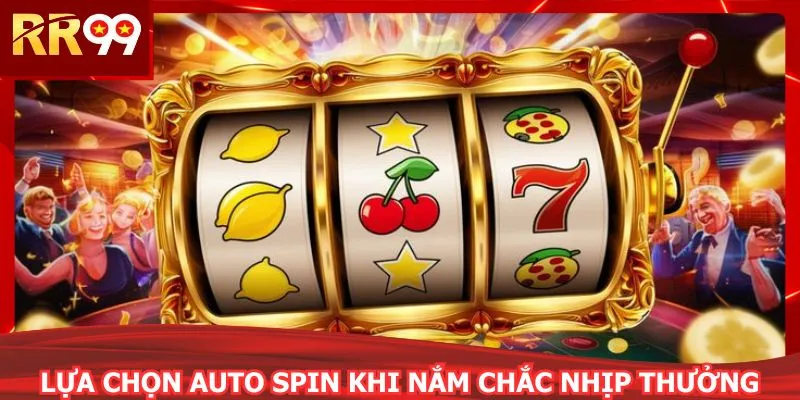 Lựa chọn Auto Spin khi nắm chắc nhịp thưởng