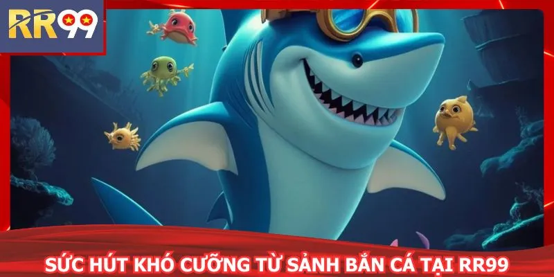 Sức hút khó cưỡng từ sảnh bắn cá tại RR99