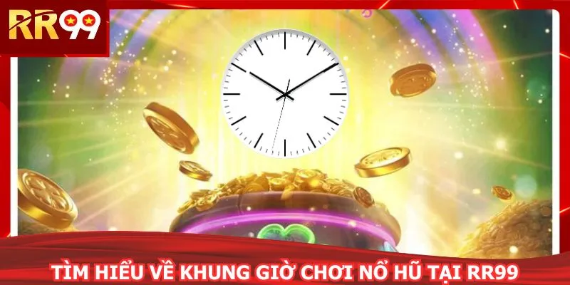 Tìm hiểu về khung giờ chơi nổ hũ tại RR99